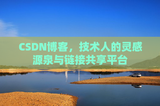 CSDN博客，技术人的灵感源泉与链接共享平台